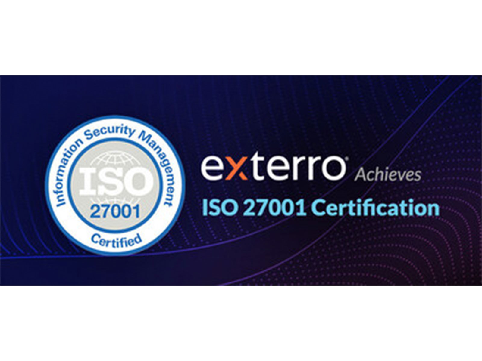 Exterro Strengthens Customer Data Protections and Trust with Achievement of ISO 27001 Certification