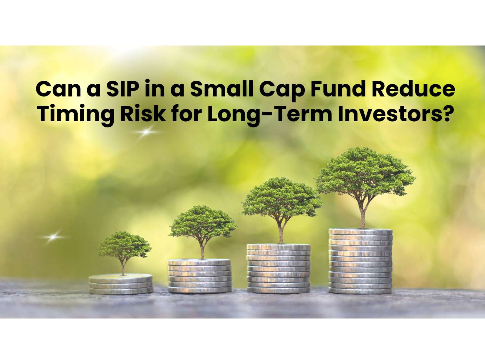 Can a SIP in a Small Cap Fund Reduce Timing Risk for Long-Term Investors? Can a SIP in a Small Cap Fund Reduce Timing Risk for Long-Term Investors?